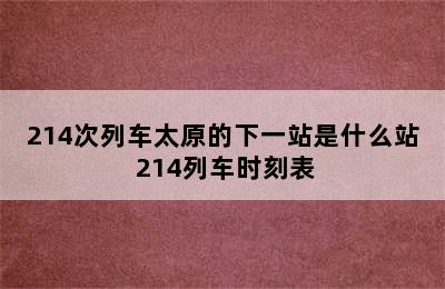 214次列车太原的下一站是什么站 214列车时刻表